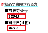 ※初めて来院される方 ■診察券番号 12345 ■誕生日（4桁） 0630